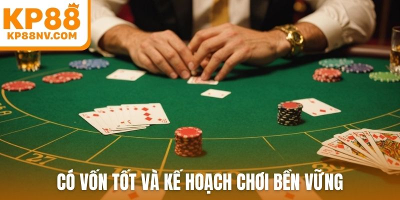 Có vốn tốt và kế hoạch chơi bền vững