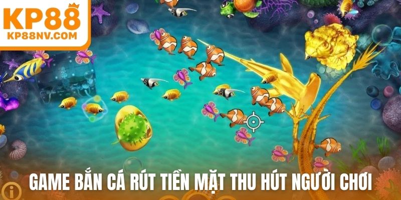 Game bắn cá rút tiền mặt thu hút người chơi