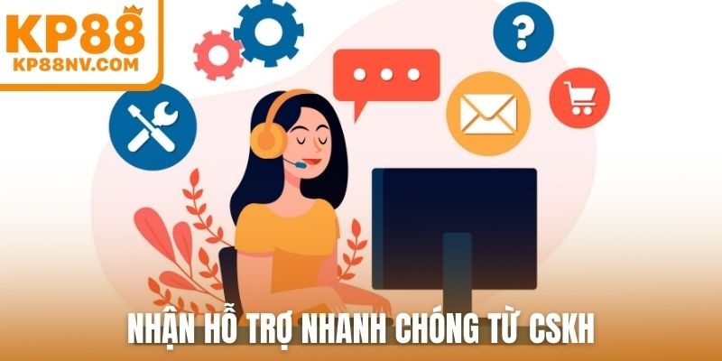Nhận hỗ trợ nhanh chóng từ CSKH